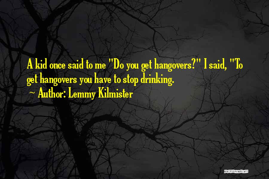 Lemmy Kilmister Quotes: A Kid Once Said To Me Do You Get Hangovers? I Said, To Get Hangovers You Have To Stop Drinking.