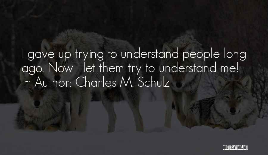 Charles M. Schulz Quotes: I Gave Up Trying To Understand People Long Ago. Now I Let Them Try To Understand Me!