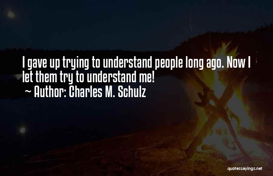 Charles M. Schulz Quotes: I Gave Up Trying To Understand People Long Ago. Now I Let Them Try To Understand Me!