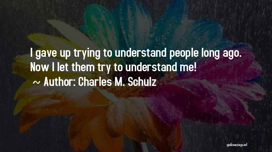 Charles M. Schulz Quotes: I Gave Up Trying To Understand People Long Ago. Now I Let Them Try To Understand Me!