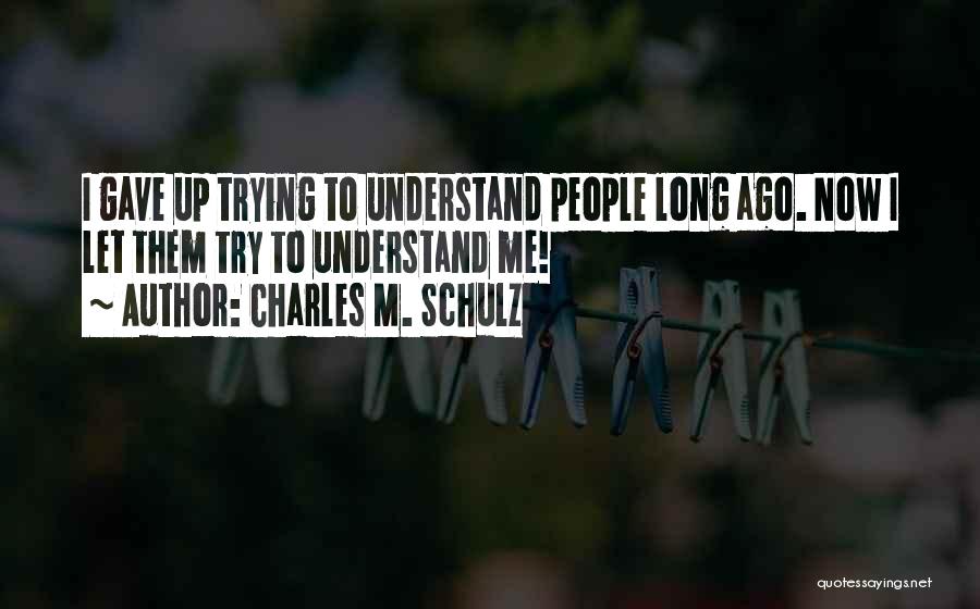 Charles M. Schulz Quotes: I Gave Up Trying To Understand People Long Ago. Now I Let Them Try To Understand Me!