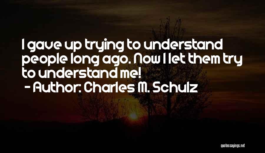 Charles M. Schulz Quotes: I Gave Up Trying To Understand People Long Ago. Now I Let Them Try To Understand Me!