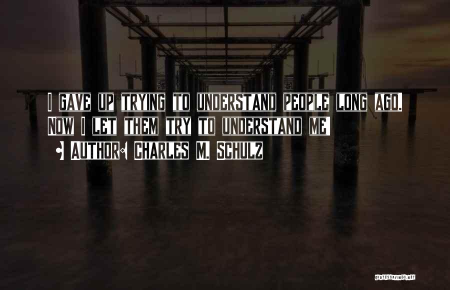 Charles M. Schulz Quotes: I Gave Up Trying To Understand People Long Ago. Now I Let Them Try To Understand Me!
