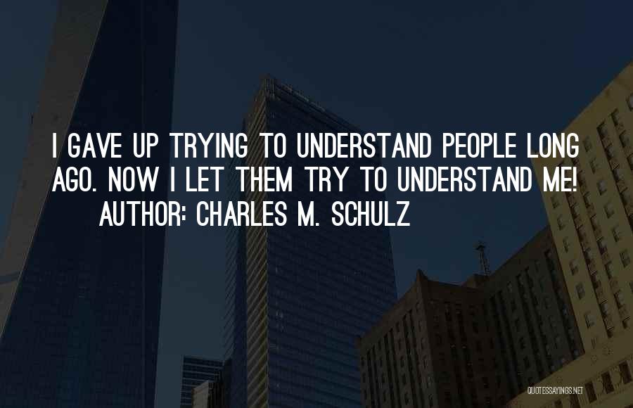 Charles M. Schulz Quotes: I Gave Up Trying To Understand People Long Ago. Now I Let Them Try To Understand Me!