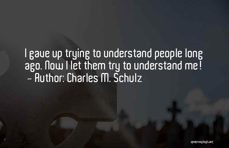 Charles M. Schulz Quotes: I Gave Up Trying To Understand People Long Ago. Now I Let Them Try To Understand Me!