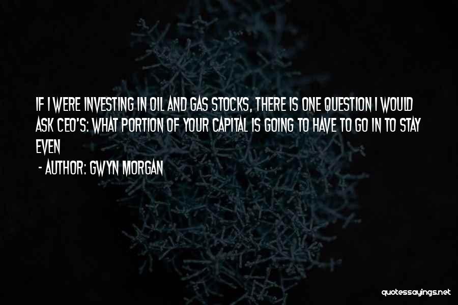 Gwyn Morgan Quotes: If I Were Investing In Oil And Gas Stocks, There Is One Question I Would Ask Ceo's: What Portion Of