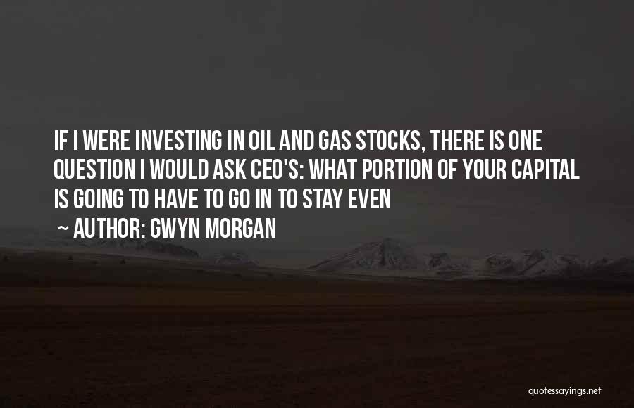 Gwyn Morgan Quotes: If I Were Investing In Oil And Gas Stocks, There Is One Question I Would Ask Ceo's: What Portion Of