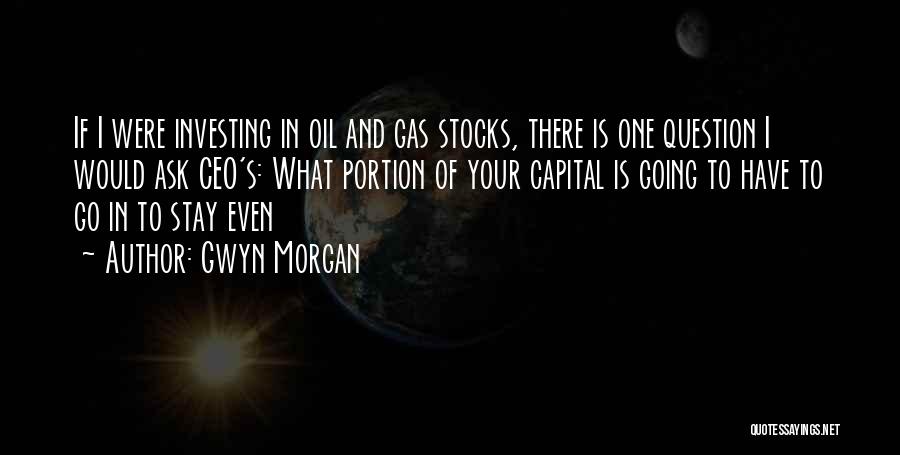 Gwyn Morgan Quotes: If I Were Investing In Oil And Gas Stocks, There Is One Question I Would Ask Ceo's: What Portion Of