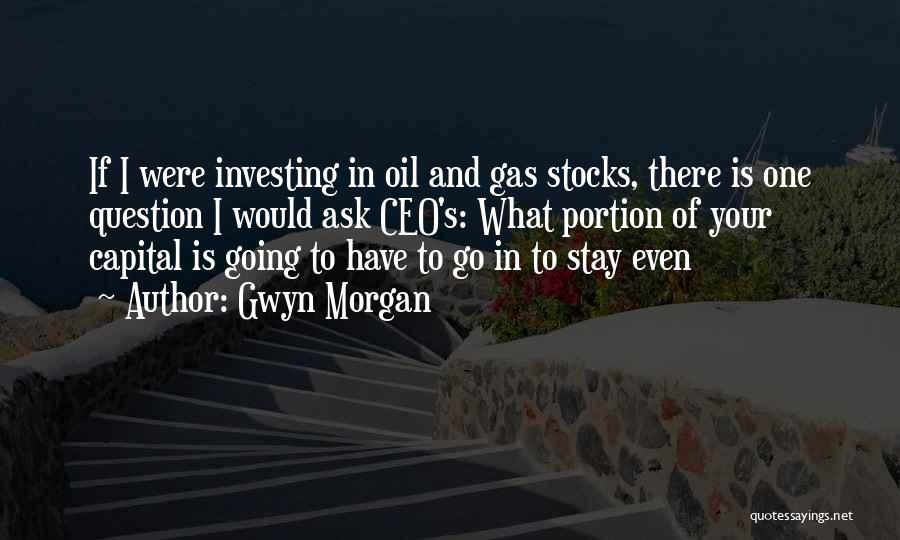 Gwyn Morgan Quotes: If I Were Investing In Oil And Gas Stocks, There Is One Question I Would Ask Ceo's: What Portion Of