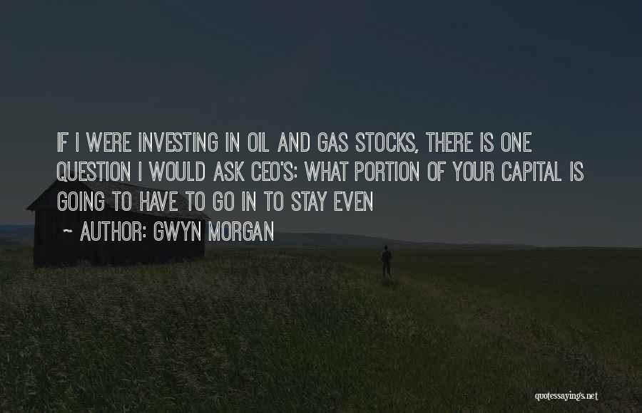 Gwyn Morgan Quotes: If I Were Investing In Oil And Gas Stocks, There Is One Question I Would Ask Ceo's: What Portion Of