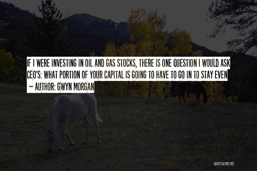 Gwyn Morgan Quotes: If I Were Investing In Oil And Gas Stocks, There Is One Question I Would Ask Ceo's: What Portion Of