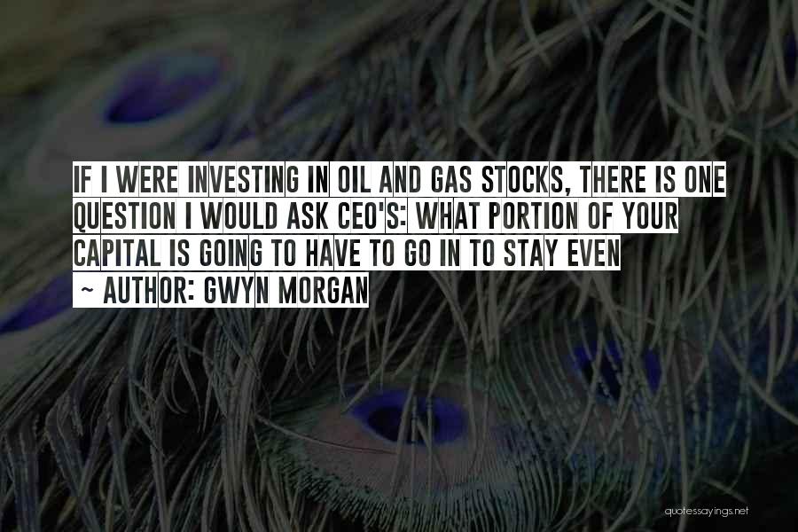Gwyn Morgan Quotes: If I Were Investing In Oil And Gas Stocks, There Is One Question I Would Ask Ceo's: What Portion Of
