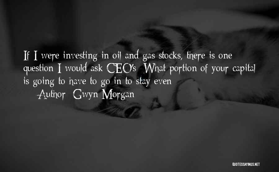 Gwyn Morgan Quotes: If I Were Investing In Oil And Gas Stocks, There Is One Question I Would Ask Ceo's: What Portion Of