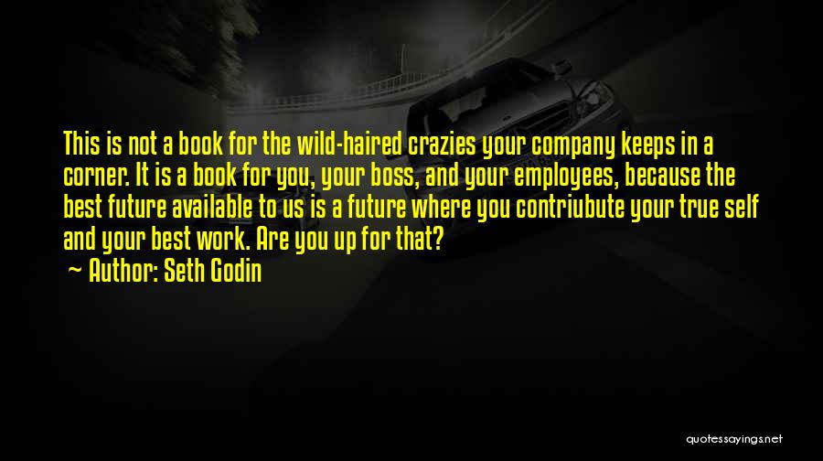 Seth Godin Quotes: This Is Not A Book For The Wild-haired Crazies Your Company Keeps In A Corner. It Is A Book For