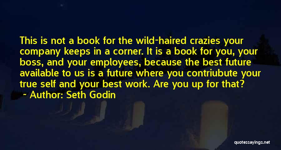 Seth Godin Quotes: This Is Not A Book For The Wild-haired Crazies Your Company Keeps In A Corner. It Is A Book For