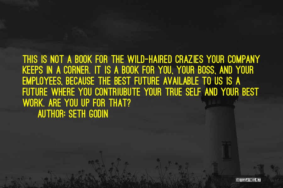 Seth Godin Quotes: This Is Not A Book For The Wild-haired Crazies Your Company Keeps In A Corner. It Is A Book For