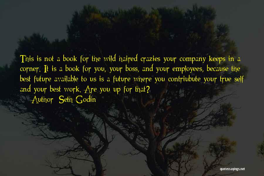 Seth Godin Quotes: This Is Not A Book For The Wild-haired Crazies Your Company Keeps In A Corner. It Is A Book For