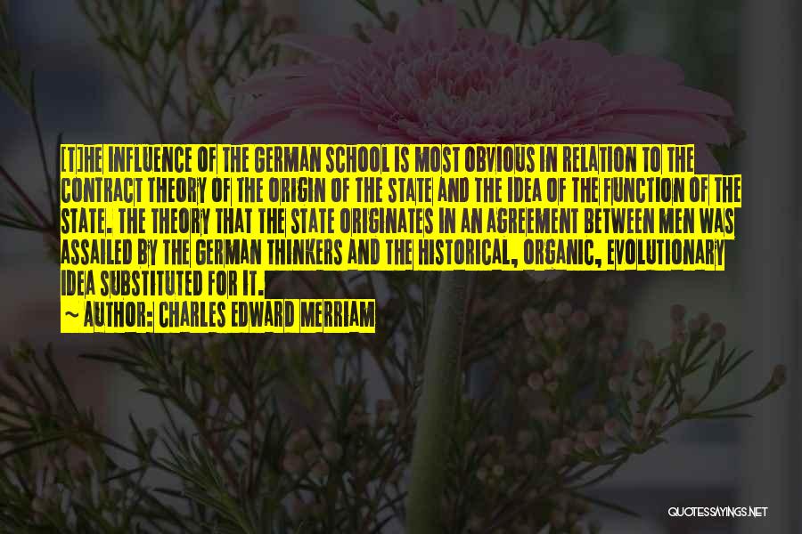 Charles Edward Merriam Quotes: [t]he Influence Of The German School Is Most Obvious In Relation To The Contract Theory Of The Origin Of The