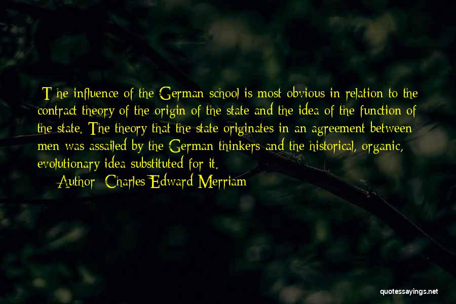 Charles Edward Merriam Quotes: [t]he Influence Of The German School Is Most Obvious In Relation To The Contract Theory Of The Origin Of The