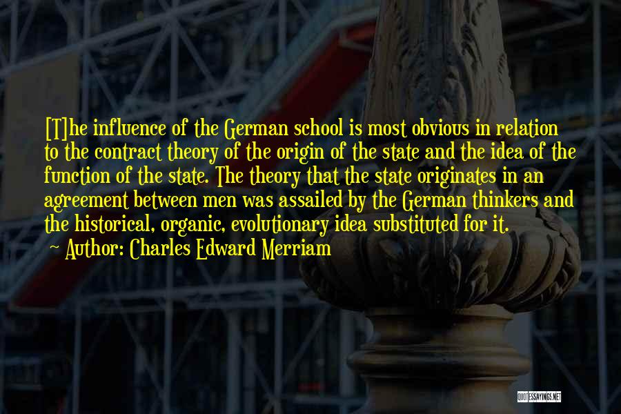 Charles Edward Merriam Quotes: [t]he Influence Of The German School Is Most Obvious In Relation To The Contract Theory Of The Origin Of The