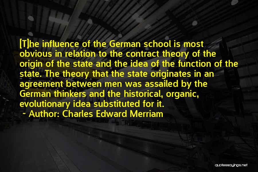 Charles Edward Merriam Quotes: [t]he Influence Of The German School Is Most Obvious In Relation To The Contract Theory Of The Origin Of The