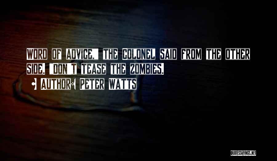Peter Watts Quotes: Word Of Advice, The Colonel Said From The Other Side. Don't Tease The Zombies.