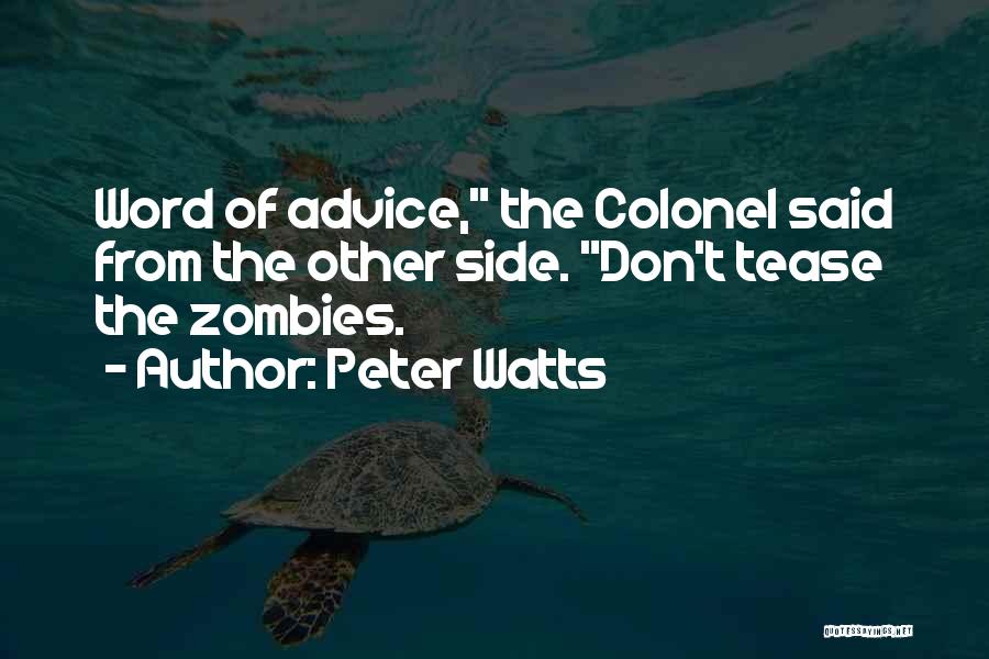 Peter Watts Quotes: Word Of Advice, The Colonel Said From The Other Side. Don't Tease The Zombies.