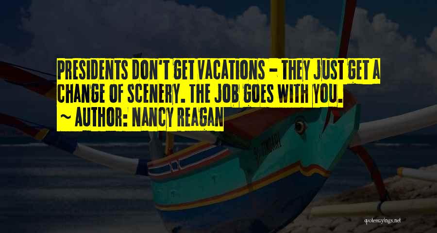 Nancy Reagan Quotes: Presidents Don't Get Vacations - They Just Get A Change Of Scenery. The Job Goes With You.