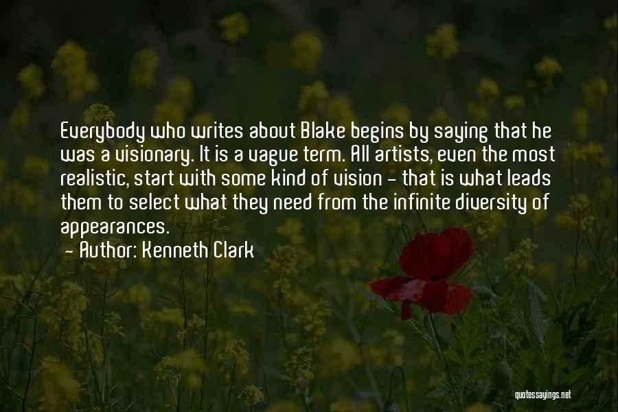 Kenneth Clark Quotes: Everybody Who Writes About Blake Begins By Saying That He Was A Visionary. It Is A Vague Term. All Artists,