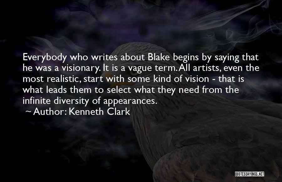 Kenneth Clark Quotes: Everybody Who Writes About Blake Begins By Saying That He Was A Visionary. It Is A Vague Term. All Artists,