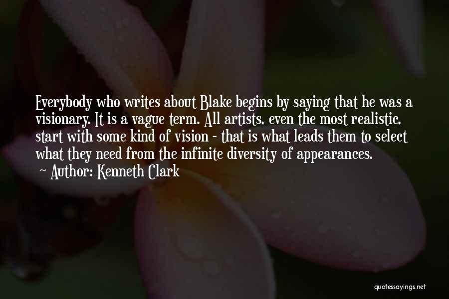 Kenneth Clark Quotes: Everybody Who Writes About Blake Begins By Saying That He Was A Visionary. It Is A Vague Term. All Artists,