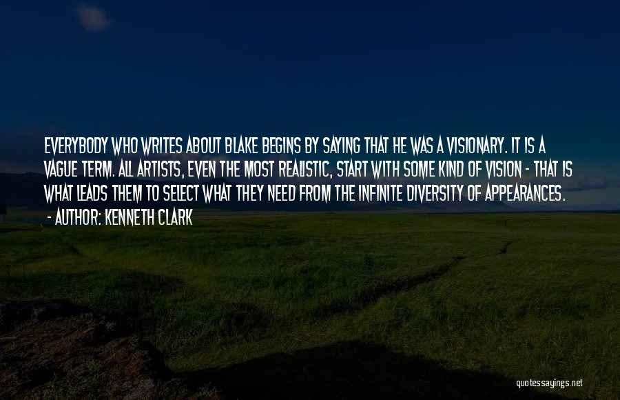 Kenneth Clark Quotes: Everybody Who Writes About Blake Begins By Saying That He Was A Visionary. It Is A Vague Term. All Artists,