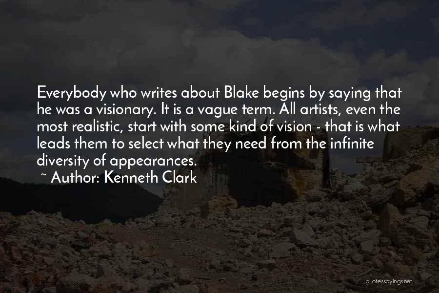 Kenneth Clark Quotes: Everybody Who Writes About Blake Begins By Saying That He Was A Visionary. It Is A Vague Term. All Artists,