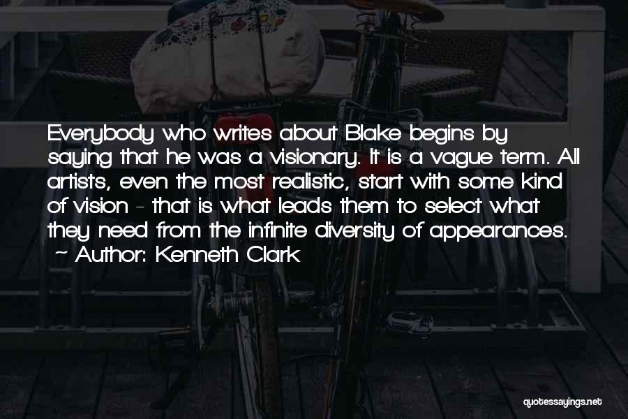 Kenneth Clark Quotes: Everybody Who Writes About Blake Begins By Saying That He Was A Visionary. It Is A Vague Term. All Artists,