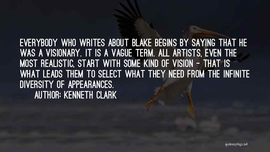 Kenneth Clark Quotes: Everybody Who Writes About Blake Begins By Saying That He Was A Visionary. It Is A Vague Term. All Artists,