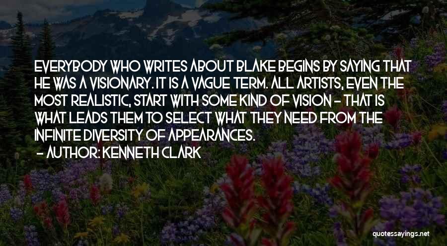 Kenneth Clark Quotes: Everybody Who Writes About Blake Begins By Saying That He Was A Visionary. It Is A Vague Term. All Artists,