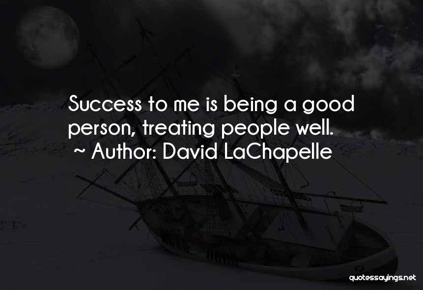 David LaChapelle Quotes: Success To Me Is Being A Good Person, Treating People Well.