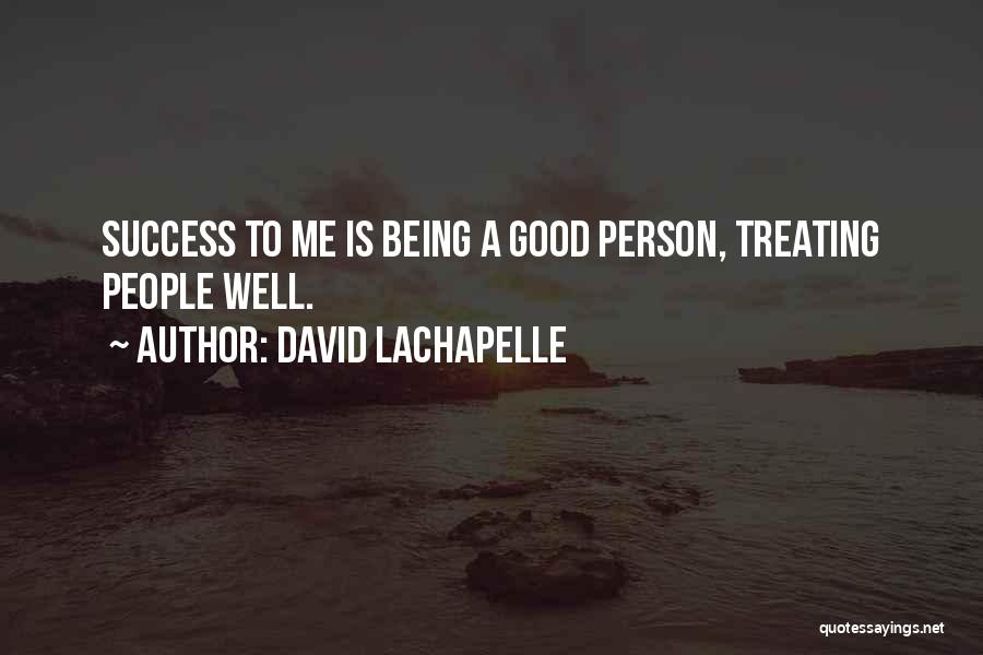 David LaChapelle Quotes: Success To Me Is Being A Good Person, Treating People Well.