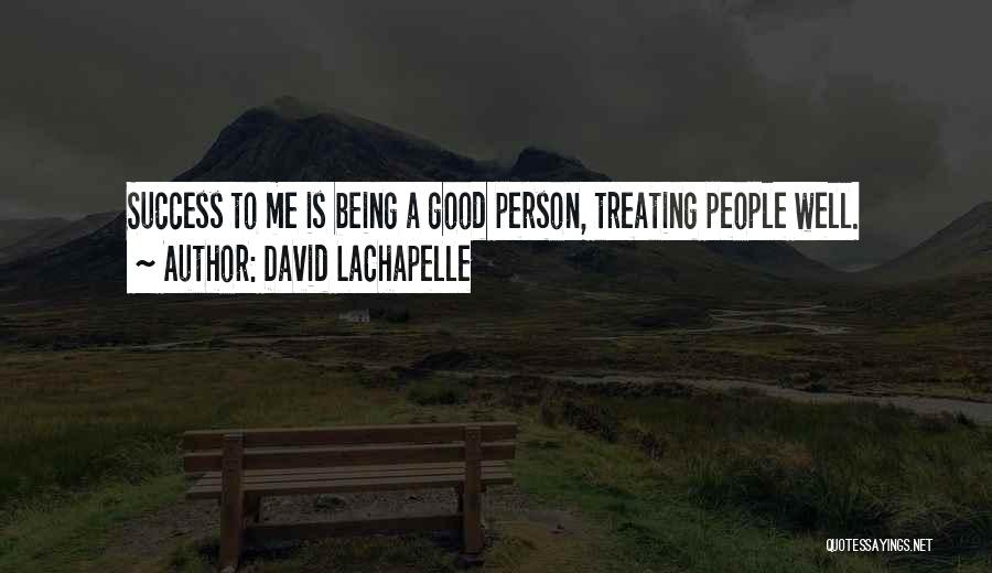 David LaChapelle Quotes: Success To Me Is Being A Good Person, Treating People Well.