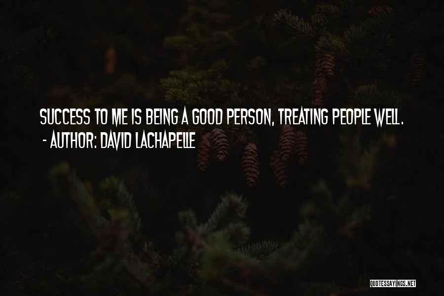 David LaChapelle Quotes: Success To Me Is Being A Good Person, Treating People Well.