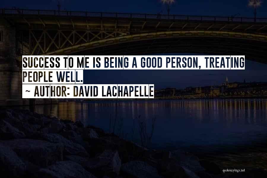 David LaChapelle Quotes: Success To Me Is Being A Good Person, Treating People Well.