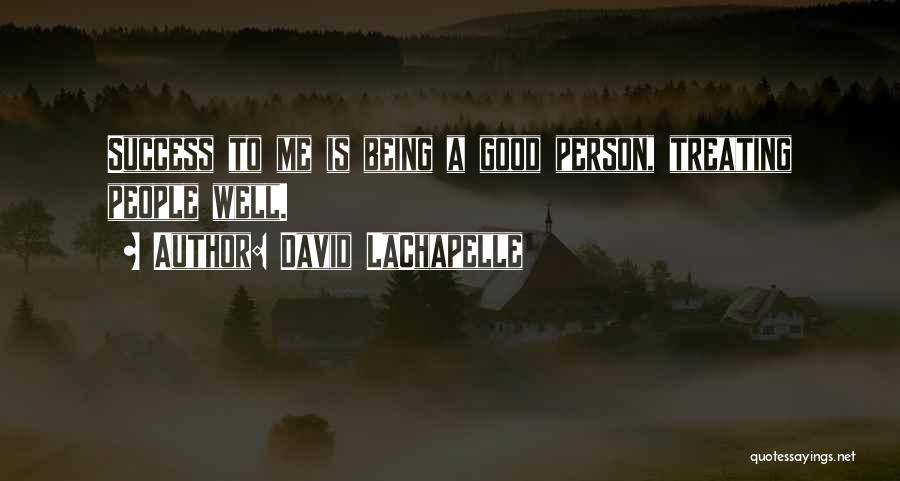 David LaChapelle Quotes: Success To Me Is Being A Good Person, Treating People Well.