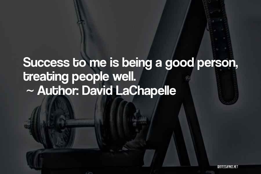 David LaChapelle Quotes: Success To Me Is Being A Good Person, Treating People Well.