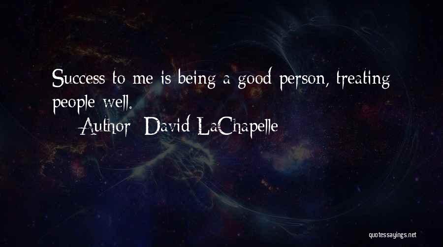 David LaChapelle Quotes: Success To Me Is Being A Good Person, Treating People Well.