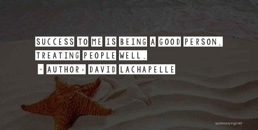 David LaChapelle Quotes: Success To Me Is Being A Good Person, Treating People Well.