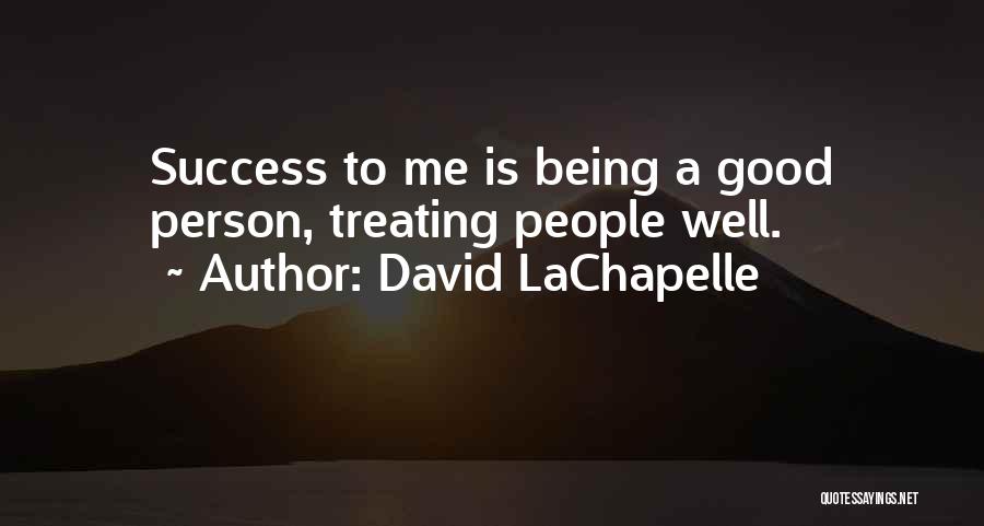 David LaChapelle Quotes: Success To Me Is Being A Good Person, Treating People Well.