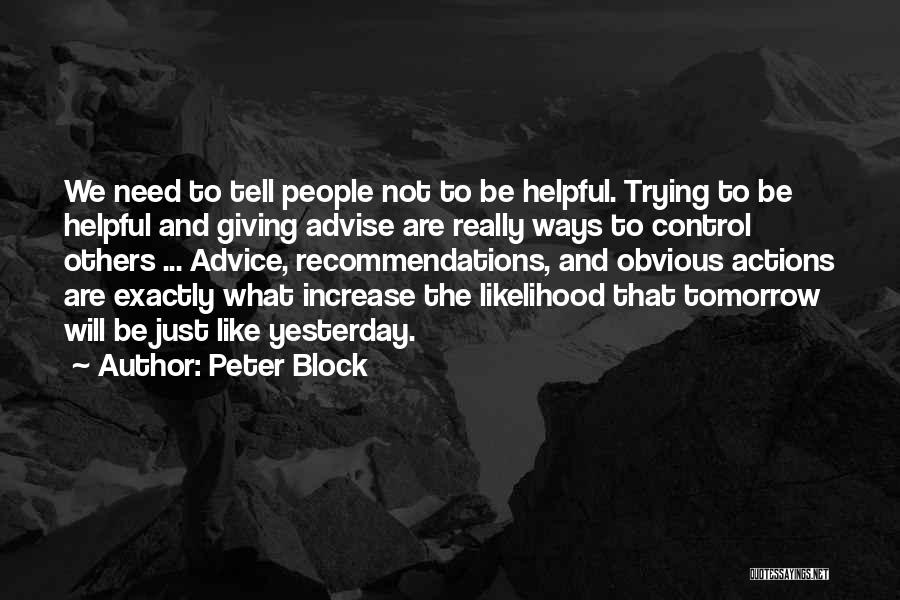 Peter Block Quotes: We Need To Tell People Not To Be Helpful. Trying To Be Helpful And Giving Advise Are Really Ways To