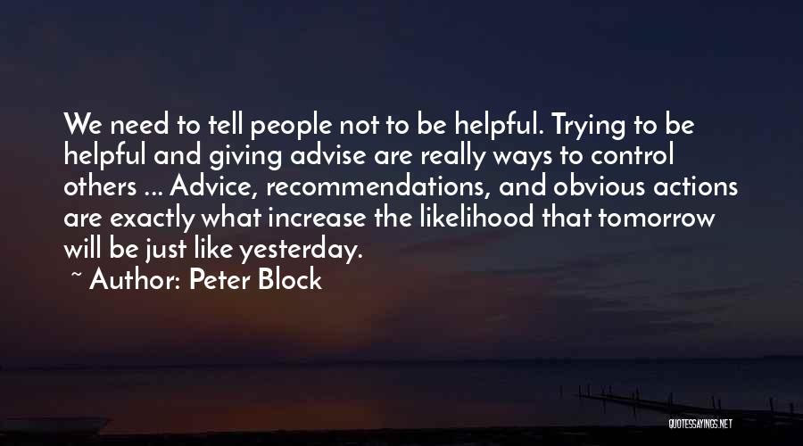 Peter Block Quotes: We Need To Tell People Not To Be Helpful. Trying To Be Helpful And Giving Advise Are Really Ways To