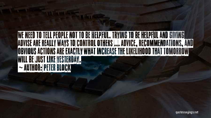 Peter Block Quotes: We Need To Tell People Not To Be Helpful. Trying To Be Helpful And Giving Advise Are Really Ways To