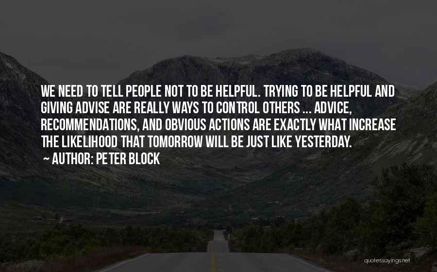 Peter Block Quotes: We Need To Tell People Not To Be Helpful. Trying To Be Helpful And Giving Advise Are Really Ways To